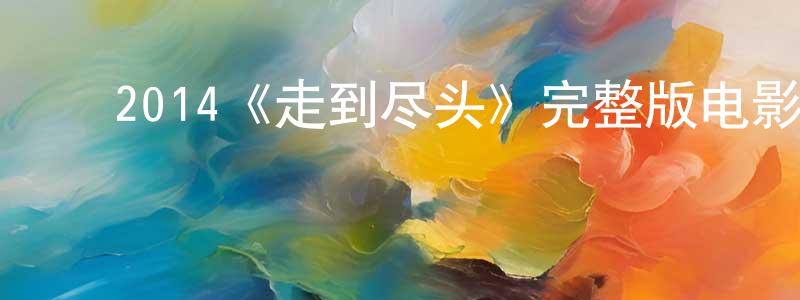 白红莉的动漫综艺大全,2014《走到尽头》完整版电影/在线观看/百度云-美剧天堂